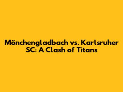 Mönchengladbach vs. Karlsruher SC: A Clash of Titans