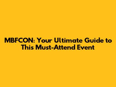 MBFCON: Your Ultimate Guide to This Must-Attend Event