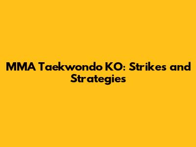 MMA Taekwondo KO: Strikes and Strategies
