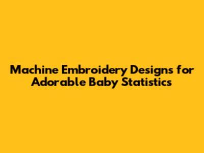 Machine Embroidery Designs for Adorable Baby Statistics