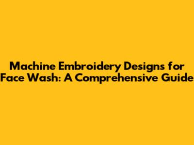 Machine Embroidery Designs for Face Wash: A Comprehensive Guide