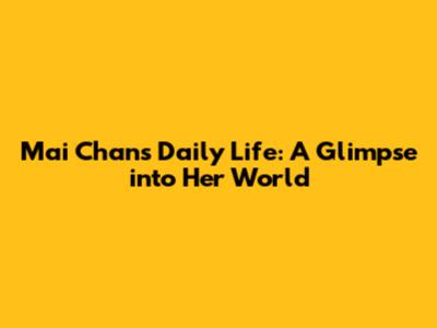 Mai Chan's Daily Life: A Glimpse into Her World