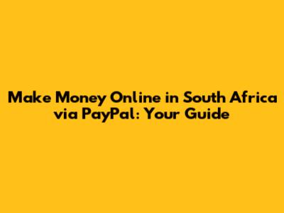 Make Money Online in South Africa via PayPal: Your Guide