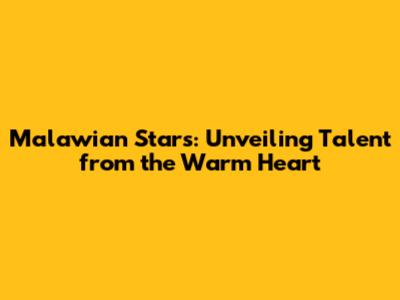Malawian Stars: Unveiling Talent from the Warm Heart