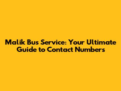 Malik Bus Service: Your Ultimate Guide to Contact Numbers