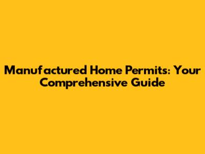 Manufactured Home Permits: Your Comprehensive Guide