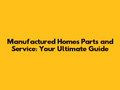 Manufactured Homes Parts and Service: Your Ultimate Guide