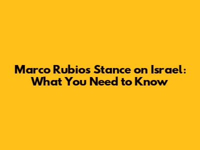 Marco Rubio's Stance on Israel: What You Need to Know