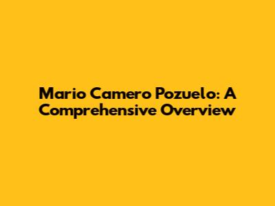 Mario Camero Pozuelo: A Comprehensive Overview