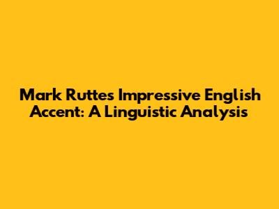 Mark Rutte's Impressive English Accent: A Linguistic Analysis