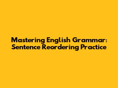 Mastering English Grammar: Sentence Reordering Practice