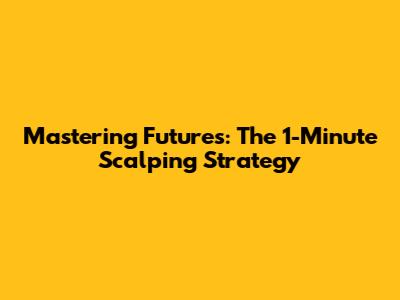 Mastering Futures: The 1-Minute Scalping Strategy