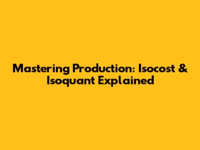 Mastering Production: Isocost & Isoquant Explained