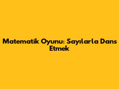 Matematik Oyunu: Sayılarla Dans Etmek
