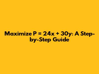 Maximize P = 24x + 30y: A Step-by-Step Guide