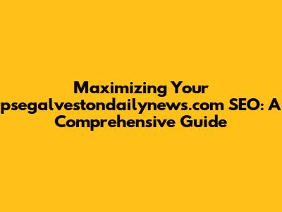 Maximizing Your psegalvestondailynews.com SEO: A Comprehensive Guide