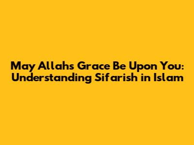 May Allah's Grace Be Upon You: Understanding Sifarish in Islam