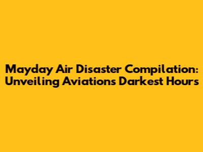 Mayday Air Disaster Compilation: Unveiling Aviation's Darkest Hours