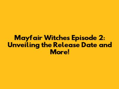 Mayfair Witches Episode 2: Unveiling the Release Date and More!