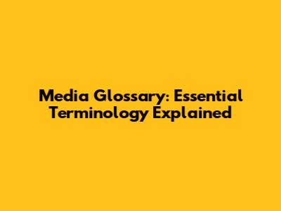 Media Glossary: Essential Terminology Explained