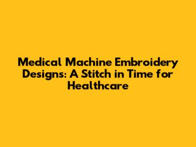Medical Machine Embroidery Designs: A Stitch in Time for Healthcare