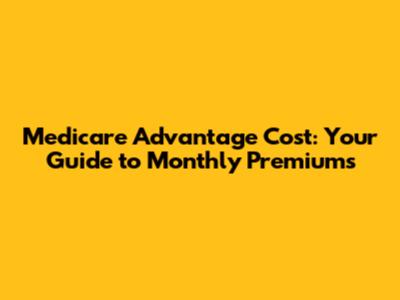 Medicare Advantage Cost: Your Guide to Monthly Premiums