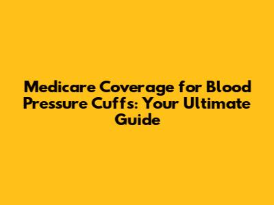 Medicare Coverage for Blood Pressure Cuffs: Your Ultimate Guide