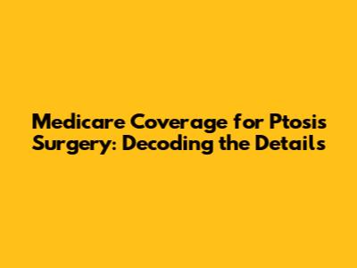 Medicare Coverage for Ptosis Surgery: Decoding the Details