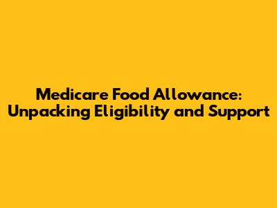 Medicare Food Allowance: Unpacking Eligibility and Support