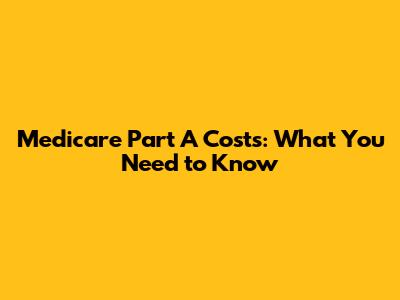 Medicare Part A Costs: What You Need to Know