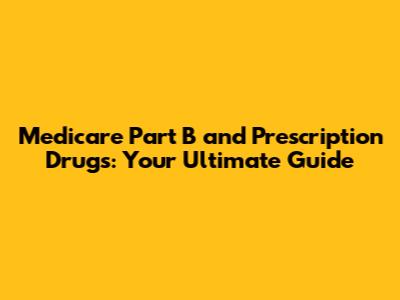 Medicare Part B and Prescription Drugs: Your Ultimate Guide