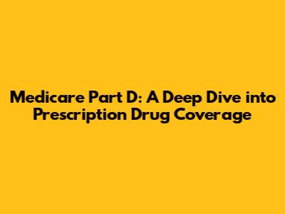 Medicare Part D: A Deep Dive into Prescription Drug Coverage