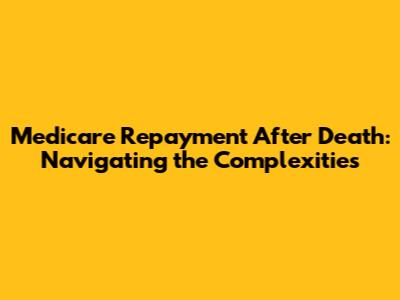 Medicare Repayment After Death: Navigating the Complexities