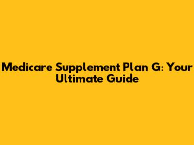 Medicare Supplement Plan G: Your Ultimate Guide