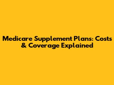Medicare Supplement Plans: Costs & Coverage Explained