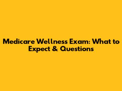Medicare Wellness Exam: What to Expect & Questions