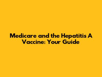Medicare and the Hepatitis A Vaccine: Your Guide