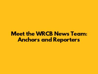 Meet the WRCB News Team: Anchors and Reporters