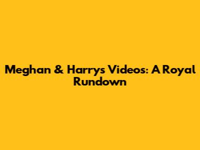 Meghan & Harry's Videos: A Royal Rundown