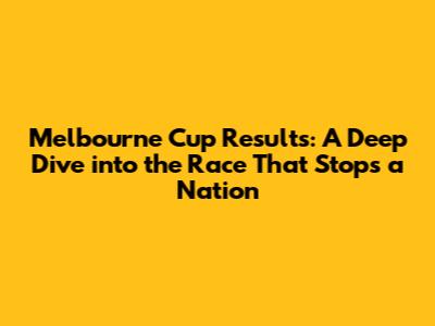 Melbourne Cup Results: A Deep Dive into the Race That Stops a Nation