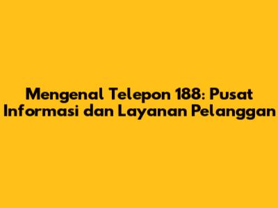 Mengenal Telepon 188: Pusat Informasi dan Layanan Pelanggan
