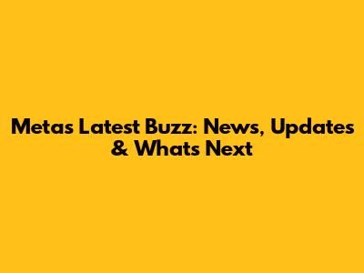 Meta's Latest Buzz: News, Updates & What's Next