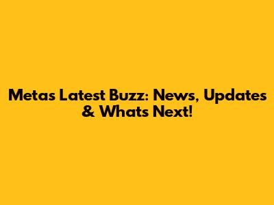 Meta's Latest Buzz: News, Updates & What's Next!