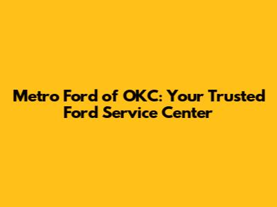 Metro Ford of OKC: Your Trusted Ford Service Center