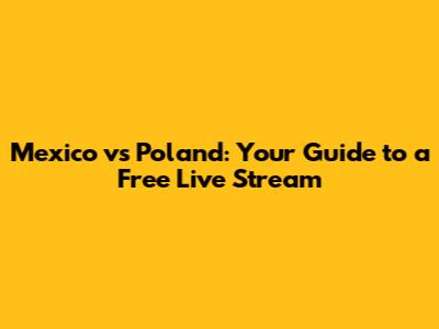Mexico vs Poland: Your Guide to a Free Live Stream