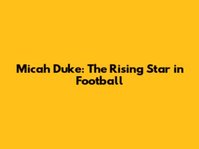 Micah Duke: The Rising Star in Football