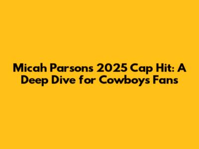 Micah Parsons' 2025 Cap Hit: A Deep Dive for Cowboys Fans
