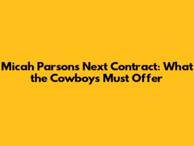 Micah Parsons' Next Contract: What the Cowboys Must Offer