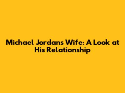 Michael Jordan's Wife: A Look at His Relationship