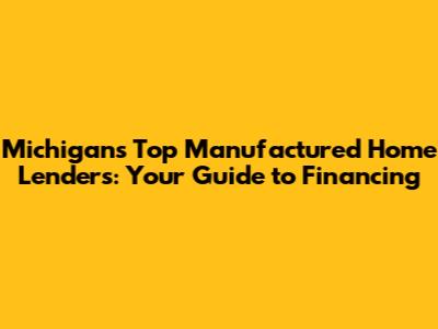 Michigan's Top Manufactured Home Lenders: Your Guide to Financing